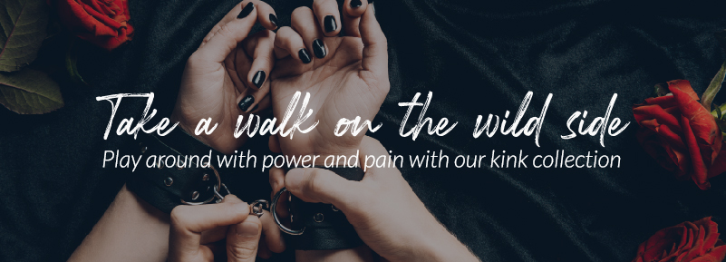 Take a walk on the wild side. Play around with power and pain with our kink collection.
